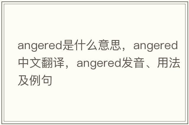 angered是什么意思，angered中文翻譯，angered發(fā)音、用法及例句