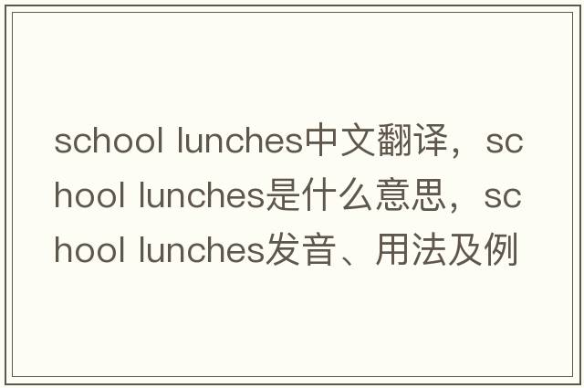 school lunches中文翻譯，school lunches是什么意思，school lunches發(fā)音、用法及例句