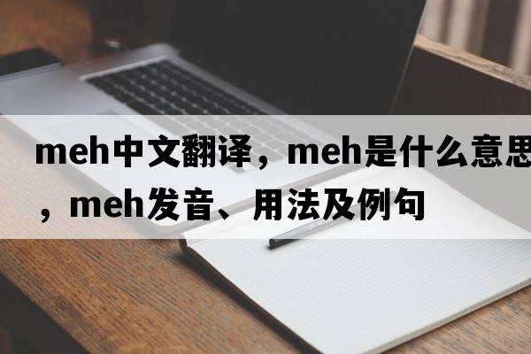 meh中文翻譯，meh是什么意思，meh發(fā)音、用法及例句