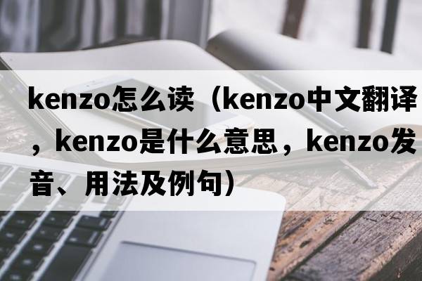 kenzo怎么讀（KENZO中文翻譯，KENZO是什么意思，KENZO發(fā)音、用法及例句）