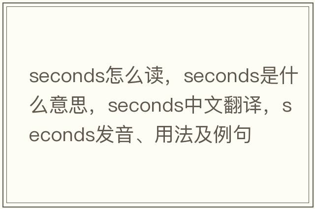 seconds怎么讀，seconds是什么意思，seconds中文翻譯，seconds發(fā)音、用法及例句