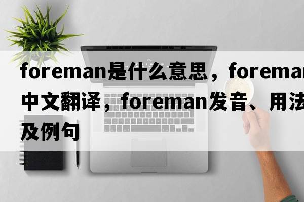 foreman是什么意思，foreman中文翻譯，foreman發(fā)音、用法及例句