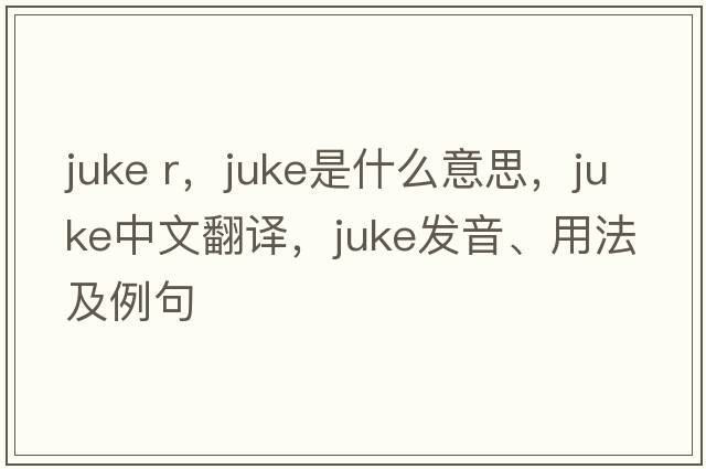 juke r，juke是什么意思，juke中文翻譯，juke發(fā)音、用法及例句
