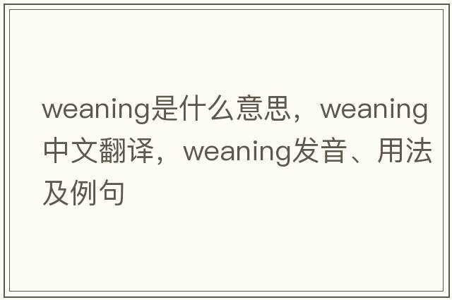 weaning是什么意思，weaning中文翻譯，weaning發(fā)音、用法及例句