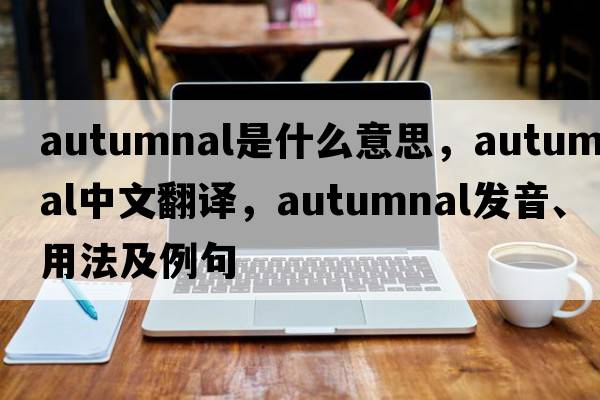 autumnal是什么意思，autumnal中文翻譯，autumnal發(fā)音、用法及例句