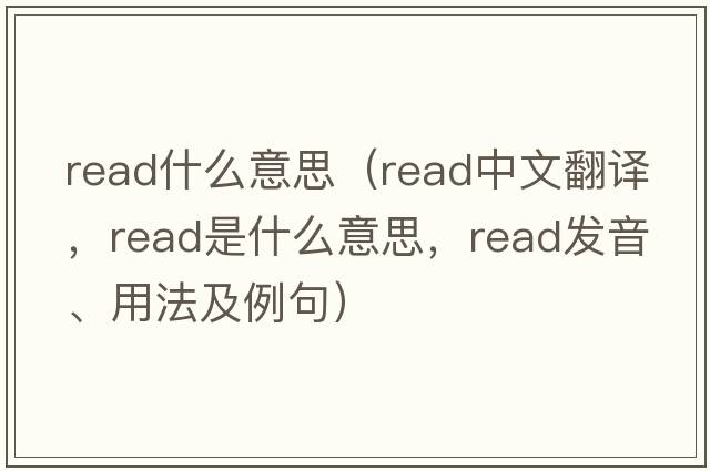 read什么意思（read中文翻譯，read是什么意思，read發(fā)音、用法及例句）