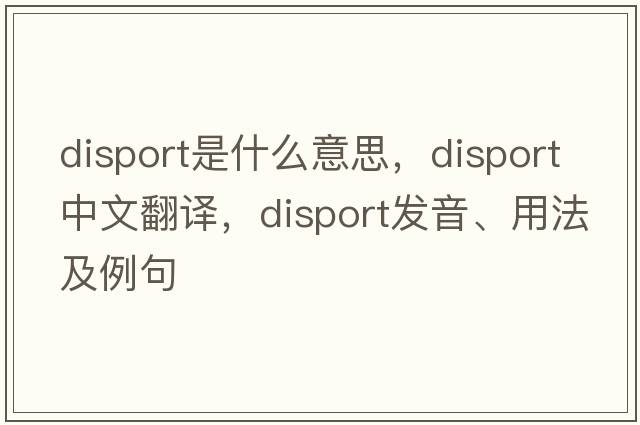 disport是什么意思，disport中文翻譯，disport發(fā)音、用法及例句