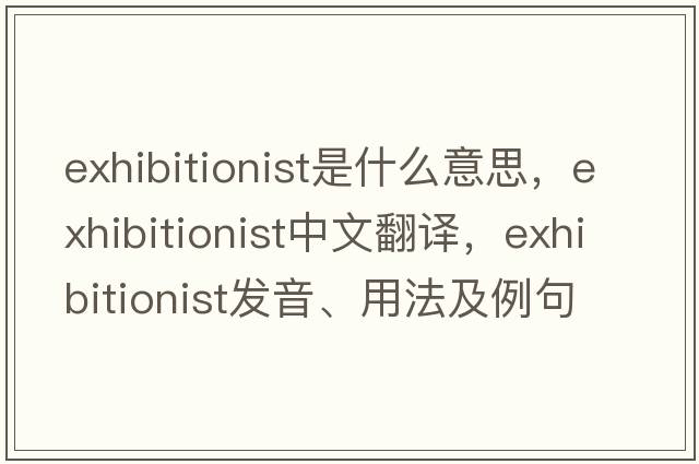 exhibitionist是什么意思，exhibitionist中文翻譯，exhibitionist發(fā)音、用法及例句
