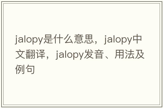 jalopy是什么意思，jalopy中文翻譯，jalopy發(fā)音、用法及例句