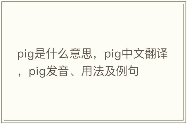 pig是什么意思，pig中文翻譯，pig發(fā)音、用法及例句