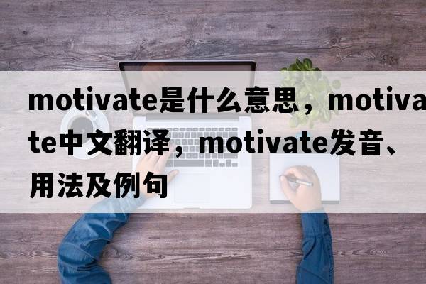 motivate是什么意思，motivate中文翻譯，motivate發(fā)音、用法及例句