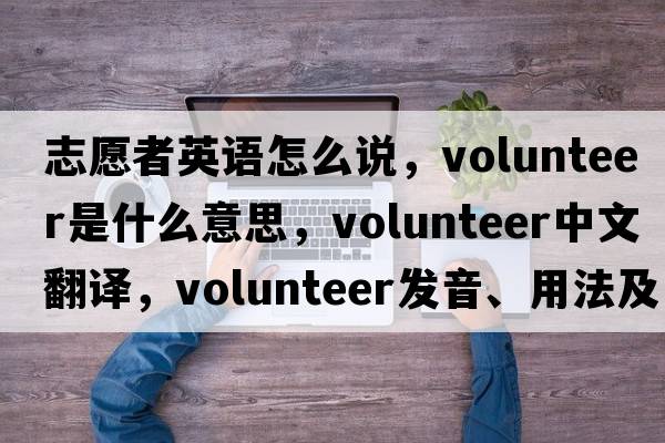 志愿者英語(yǔ)怎么說(shuō)，volunteer是什么意思，volunteer中文翻譯，volunteer發(fā)音、用法及例句