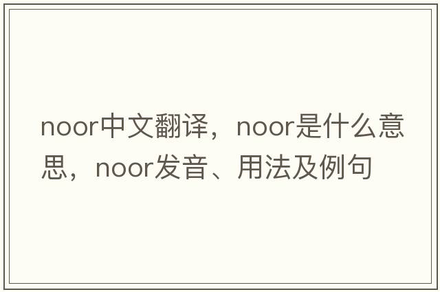 Noor中文翻譯，Noor是什么意思，Noor發(fā)音、用法及例句
