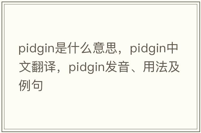 pidgin是什么意思，pidgin中文翻譯，pidgin發(fā)音、用法及例句