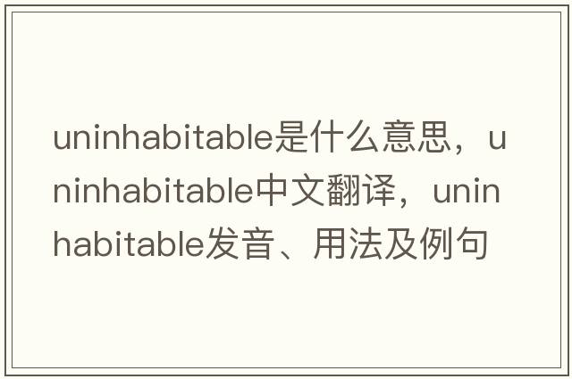 uninhabitable是什么意思，uninhabitable中文翻譯，uninhabitable發(fā)音、用法及例句