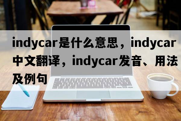 Indycar是什么意思，Indycar中文翻譯，Indycar發(fā)音、用法及例句