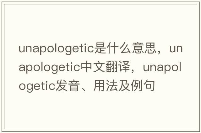 unapologetic是什么意思，unapologetic中文翻譯，unapologetic發(fā)音、用法及例句