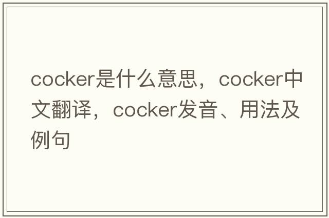 cocker是什么意思，cocker中文翻譯，cocker發(fā)音、用法及例句
