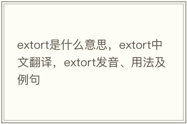 extort是什么意思，extort中文翻譯，extort發(fā)音、用法及例句