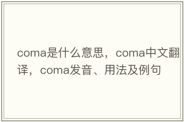 coma是什么意思，coma中文翻譯，coma發(fā)音、用法及例句