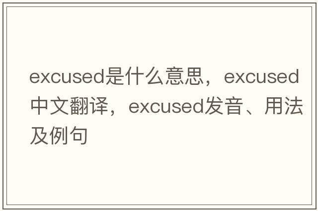 excused是什么意思，excused中文翻譯，excused發(fā)音、用法及例句