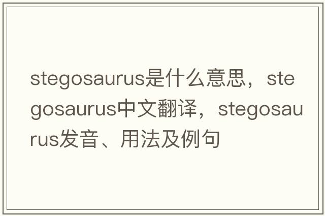 stegosaurus是什么意思，stegosaurus中文翻譯，stegosaurus發(fā)音、用法及例句