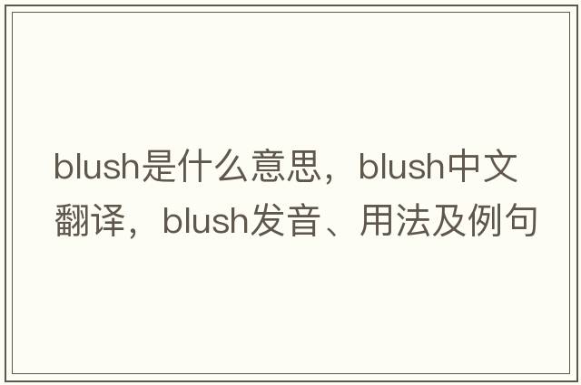 blush是什么意思，blush中文翻譯，blush發(fā)音、用法及例句
