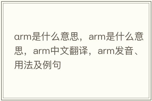 αrm是什么意思，arm是什么意思，arm中文翻譯，arm發(fā)音、用法及例句