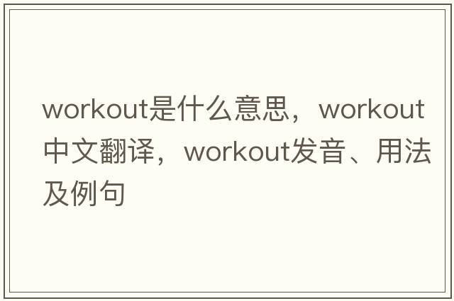 workout是什么意思，workout中文翻譯，workout發(fā)音、用法及例句