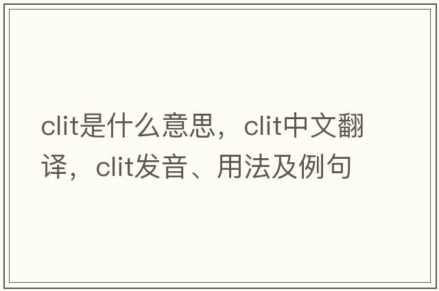 clit是什么意思，clit中文翻譯，clit發(fā)音、用法及例句