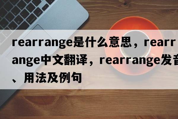 rearrange是什么意思，rearrange中文翻譯，rearrange發(fā)音、用法及例句