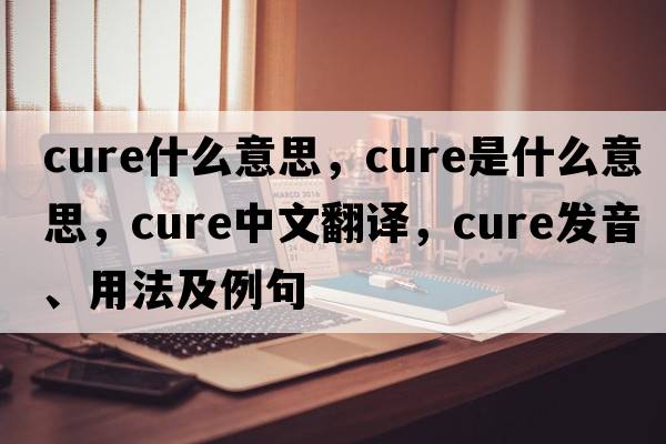 cure什么意思，cure是什么意思，cure中文翻譯，cure發(fā)音、用法及例句