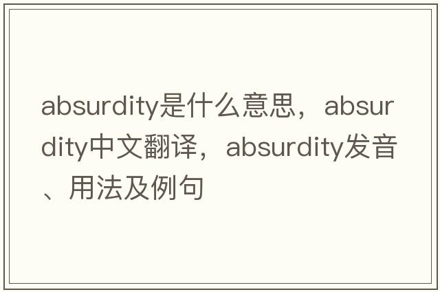 absurdity是什么意思，absurdity中文翻譯，absurdity發(fā)音、用法及例句