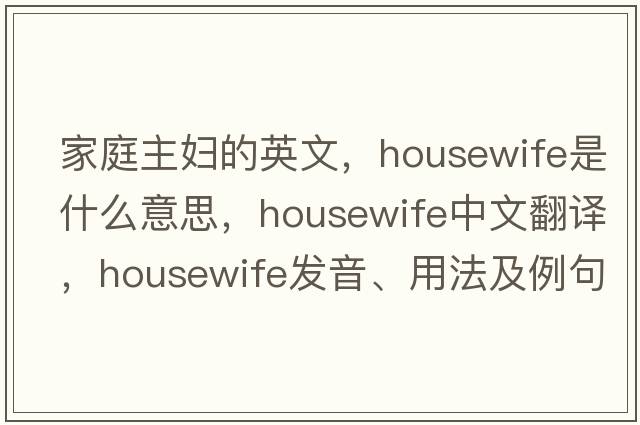 家庭主婦的英文，housewife是什么意思，housewife中文翻譯，housewife發(fā)音、用法及例句