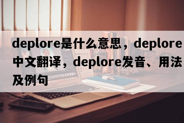 deplore是什么意思，deplore中文翻譯，deplore發(fā)音、用法及例句