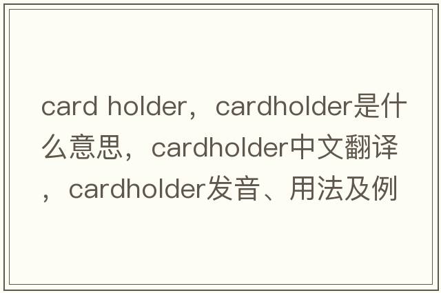card holder，cardholder是什么意思，cardholder中文翻譯，cardholder發(fā)音、用法及例句
