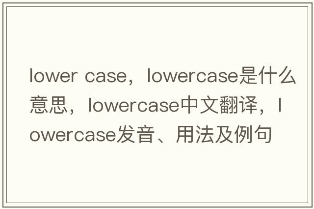 lower case，lowercase是什么意思，lowercase中文翻譯，lowercase發(fā)音、用法及例句