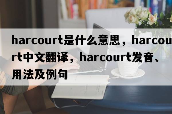 harcourt是什么意思，harcourt中文翻譯，harcourt發(fā)音、用法及例句