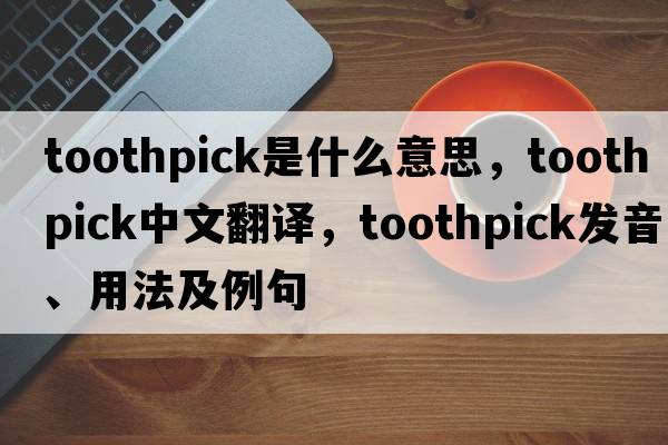 toothpick是什么意思，toothpick中文翻譯，toothpick發(fā)音、用法及例句