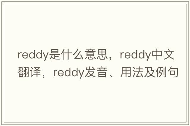 Reddy是什么意思，Reddy中文翻譯，Reddy發(fā)音、用法及例句