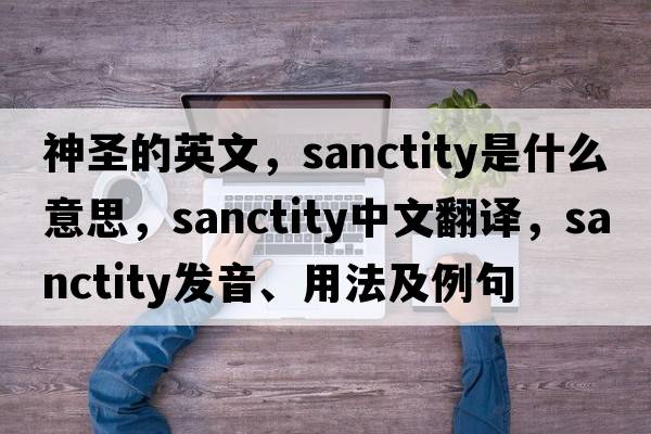 神圣的英文，sanctity是什么意思，sanctity中文翻譯，sanctity發(fā)音、用法及例句