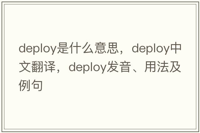 deploy是什么意思，deploy中文翻譯，deploy發(fā)音、用法及例句
