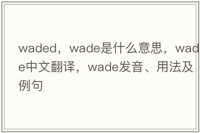 waded，wade是什么意思，wade中文翻譯，wade發(fā)音、用法及例句