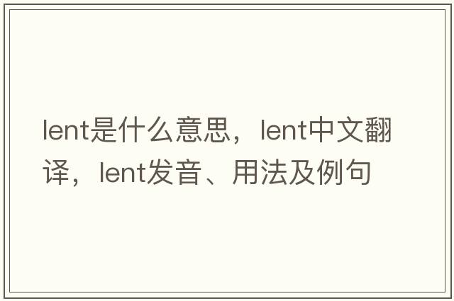 lent是什么意思，lent中文翻譯，lent發(fā)音、用法及例句