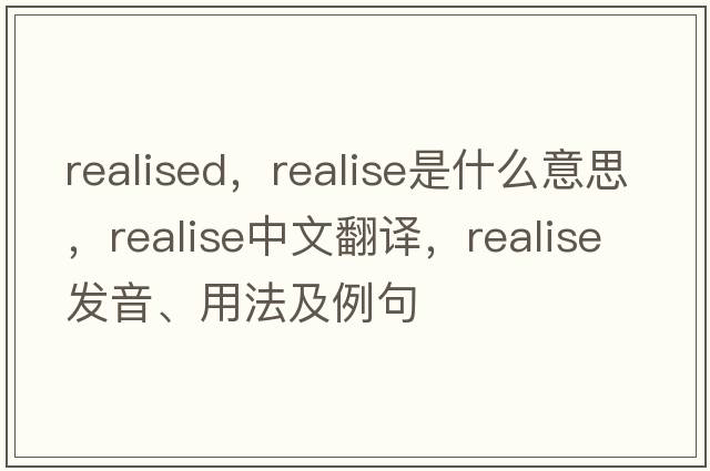 realised，realise是什么意思，realise中文翻譯，realise發(fā)音、用法及例句