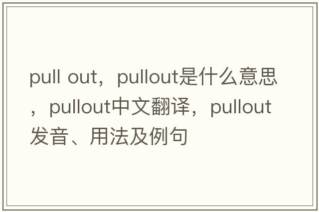 pull out，pullout是什么意思，pullout中文翻譯，pullout發(fā)音、用法及例句