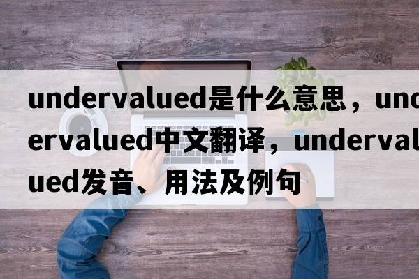undervalued是什么意思，undervalued中文翻譯，undervalued發(fā)音、用法及例句