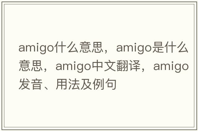 amigo什么意思，amigo是什么意思，amigo中文翻譯，amigo發(fā)音、用法及例句