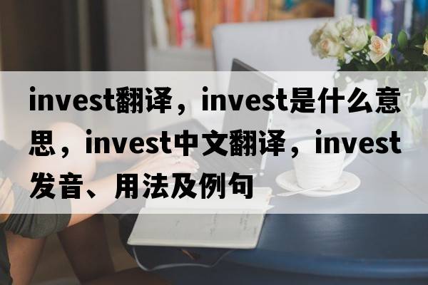 invest翻譯，invest是什么意思，invest中文翻譯，invest發(fā)音、用法及例句