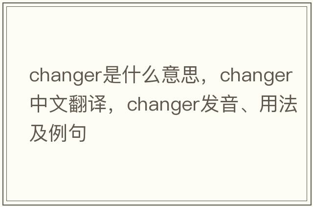 changer是什么意思，changer中文翻譯，changer發(fā)音、用法及例句